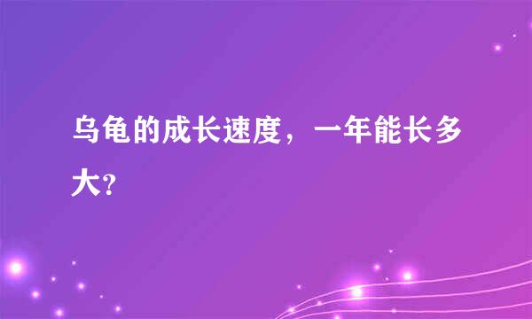 乌龟的成长速度，一年能长多大？