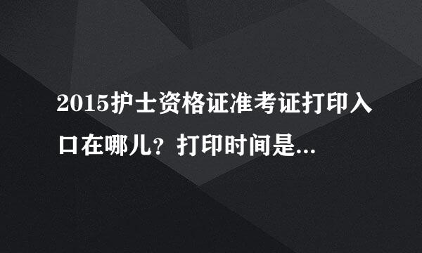 2015护士资格证准考证打印入口在哪儿？打印时间是什么时候？