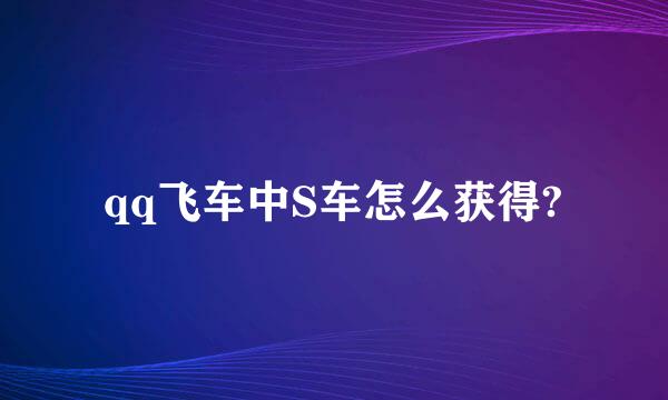 qq飞车中S车怎么获得?