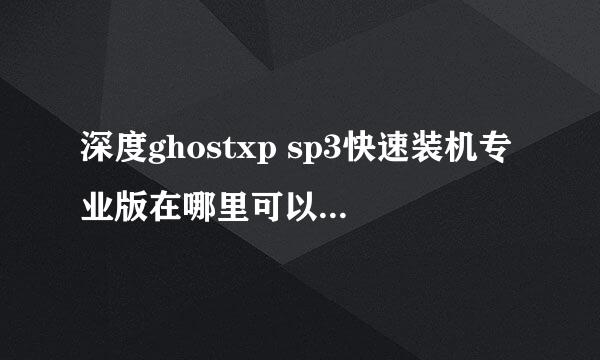 深度ghostxp sp3快速装机专业版在哪里可以下载到啊