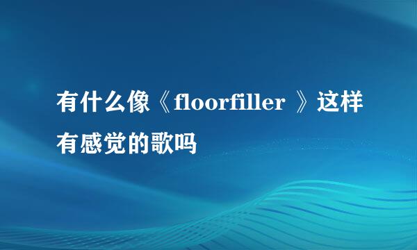 有什么像《floorfiller 》这样有感觉的歌吗