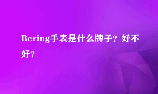 Bering手表是什么牌子？好不好？