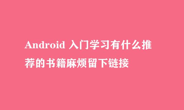 Android 入门学习有什么推荐的书籍麻烦留下链接