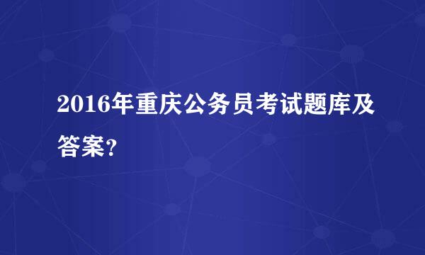 2016年重庆公务员考试题库及答案？