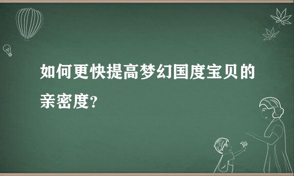 如何更快提高梦幻国度宝贝的亲密度？