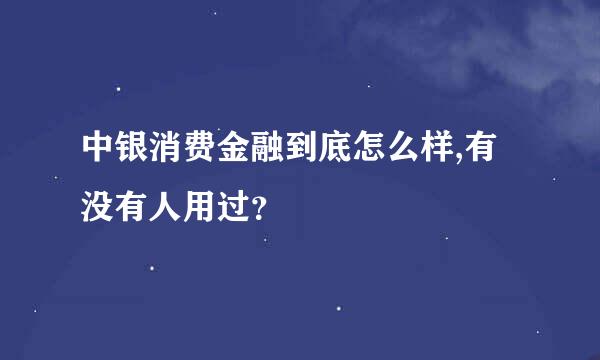 中银消费金融到底怎么样,有没有人用过？