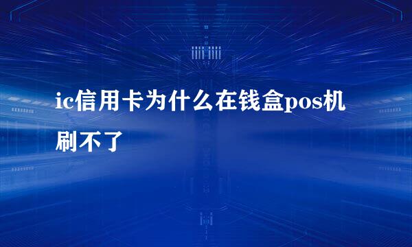 ic信用卡为什么在钱盒pos机刷不了