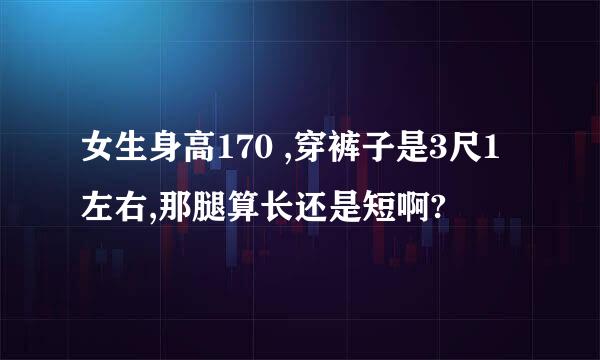 女生身高170 ,穿裤子是3尺1左右,那腿算长还是短啊?