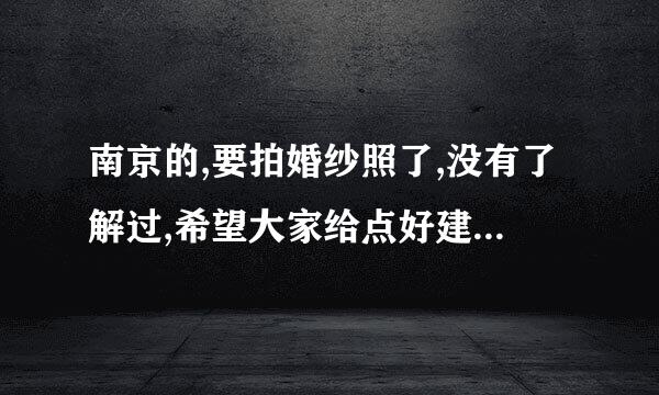 南京的,要拍婚纱照了,没有了解过,希望大家给点好建议,推荐靠谱的机构.