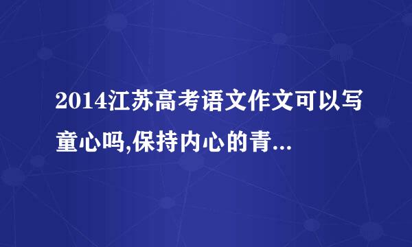 2014江苏高考语文作文可以写童心吗,保持内心的青春才不朽