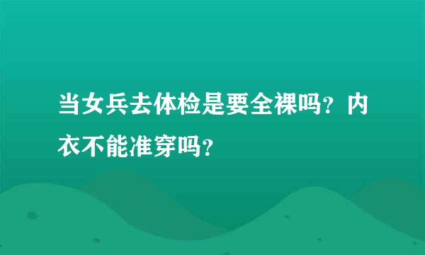 当女兵去体检是要全裸吗？内衣不能准穿吗？