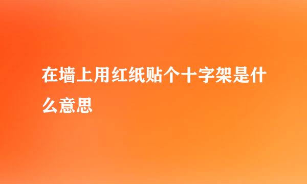 在墙上用红纸贴个十字架是什么意思