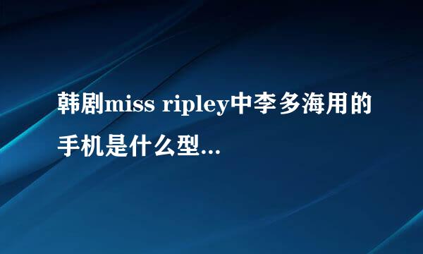 韩剧miss ripley中李多海用的手机是什么型号的？就是下面这个图片上的手机。谢谢~~~