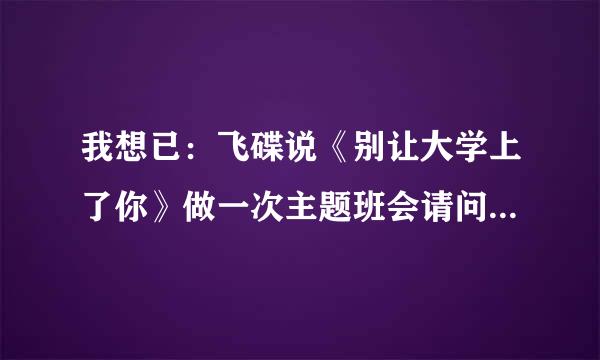 我想已：飞碟说《别让大学上了你》做一次主题班会请问能张开什么话题