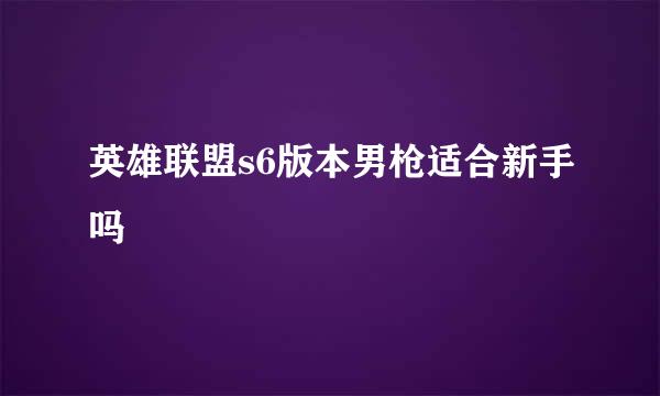 英雄联盟s6版本男枪适合新手吗