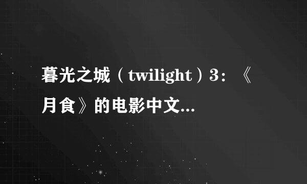 暮光之城（twilight）3：《月食》的电影中文版 在哪里可以看到，清晰版的更好，感谢不尽