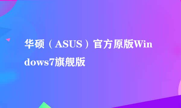 华硕（ASUS）官方原版Windows7旗舰版