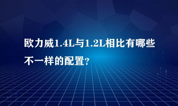 欧力威1.4L与1.2L相比有哪些不一样的配置？