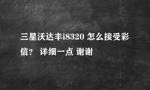 三星沃达丰i8320 怎么接受彩信？ 详细一点 谢谢