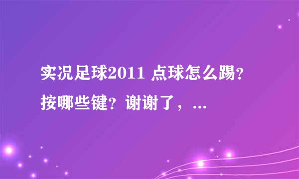 实况足球2011 点球怎么踢？ 按哪些键？谢谢了，大神帮忙啊