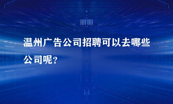 温州广告公司招聘可以去哪些公司呢？