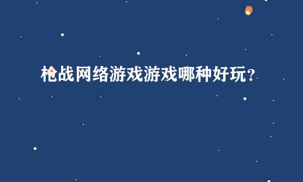 枪战网络游戏游戏哪种好玩？