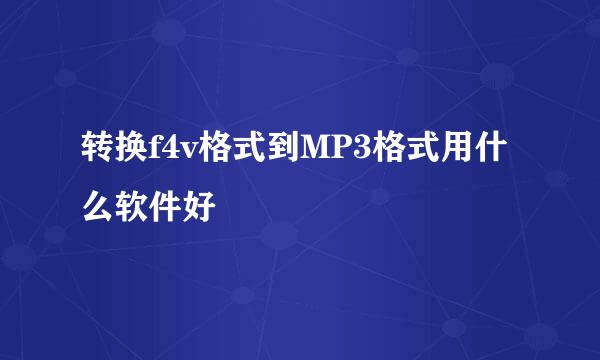 转换f4v格式到MP3格式用什么软件好