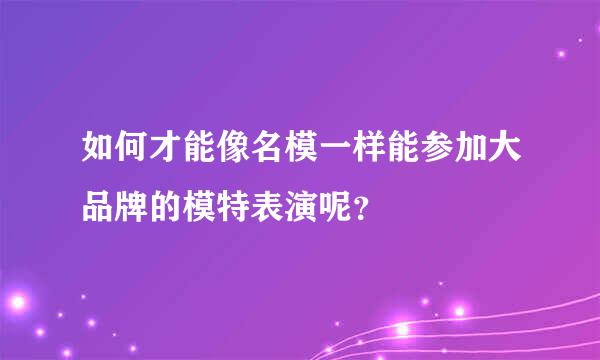 如何才能像名模一样能参加大品牌的模特表演呢？