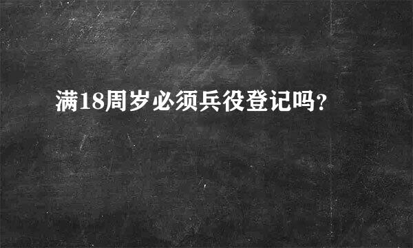 满18周岁必须兵役登记吗？