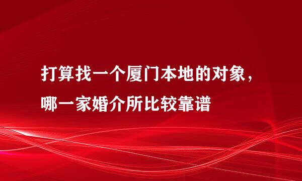 打算找一个厦门本地的对象，哪一家婚介所比较靠谱