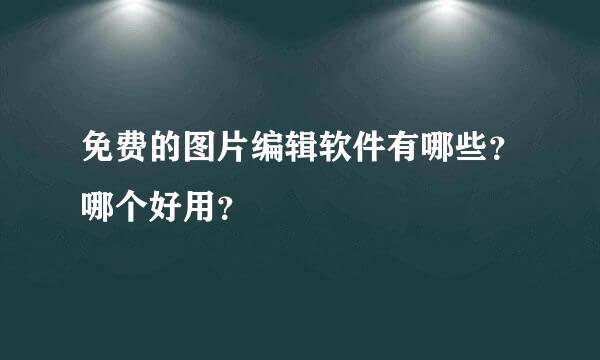 免费的图片编辑软件有哪些？哪个好用？