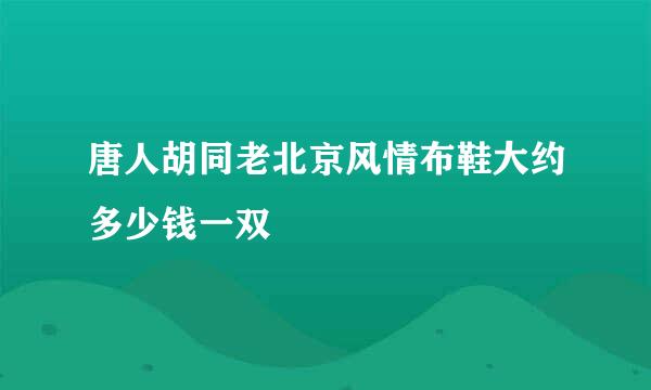 唐人胡同老北京风情布鞋大约多少钱一双