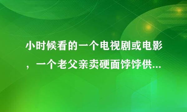 小时候看的一个电视剧或电影，一个老父亲卖硬面饽饽供儿子上学的故事。