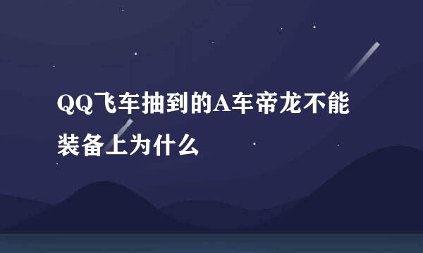 QQ飞车抽到的A车帝龙不能装备上为什么