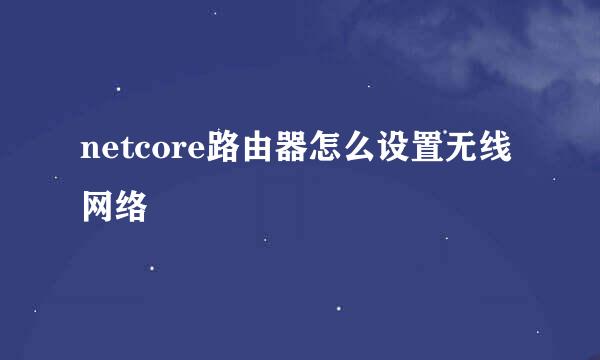 netcore路由器怎么设置无线网络