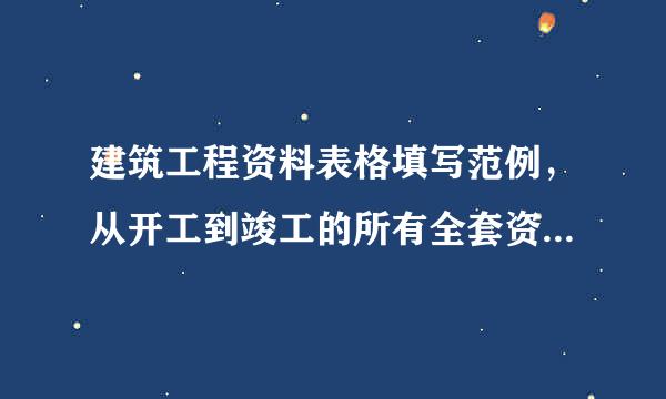 建筑工程资料表格填写范例，从开工到竣工的所有全套资料，请你也给我发一遍北京的