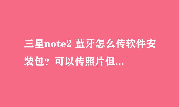 三星note2 蓝牙怎么传软件安装包？可以传照片但怎么传安装包？