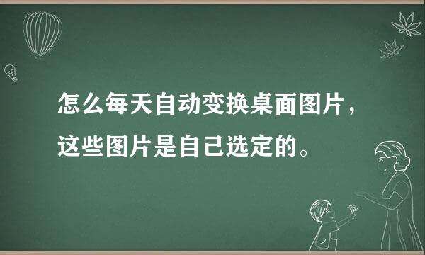 怎么每天自动变换桌面图片，这些图片是自己选定的。