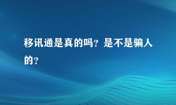 移讯通是真的吗？是不是骗人的？