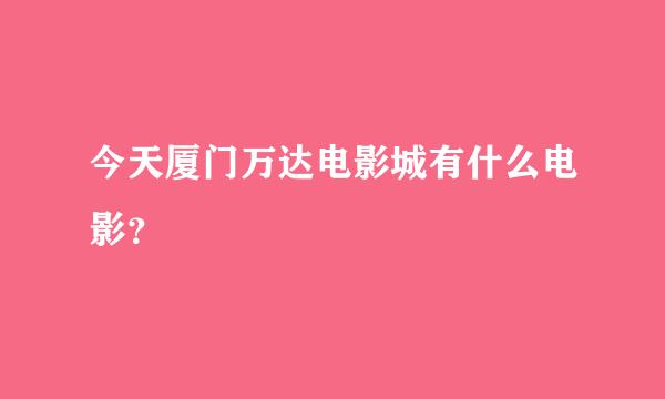 今天厦门万达电影城有什么电影？