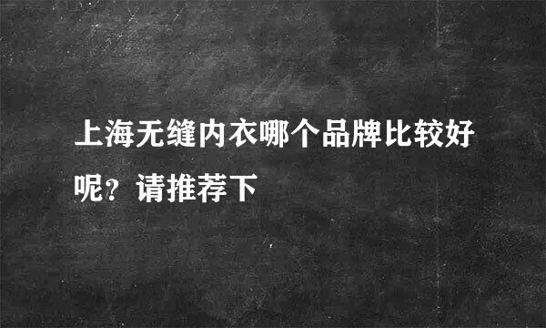 上海无缝内衣哪个品牌比较好呢？请推荐下