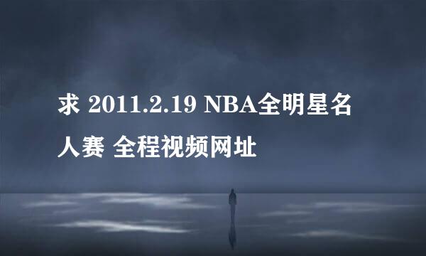 求 2011.2.19 NBA全明星名人赛 全程视频网址