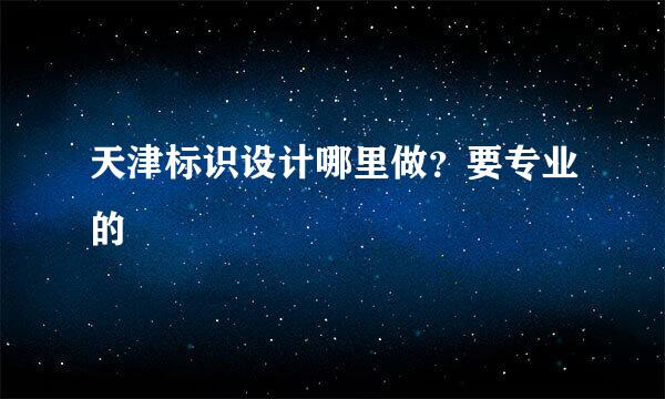 天津标识设计哪里做？要专业的