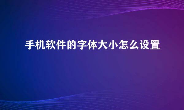 手机软件的字体大小怎么设置