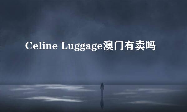 Celine Luggage澳门有卖吗