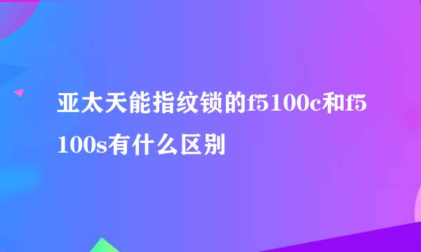 亚太天能指纹锁的f5100c和f5100s有什么区别