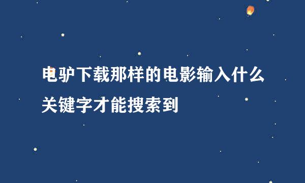 电驴下载那样的电影输入什么关键字才能搜索到