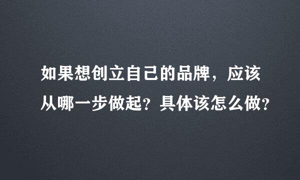 如果想创立自己的品牌，应该从哪一步做起？具体该怎么做？