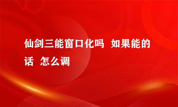 仙剑三能窗口化吗  如果能的话  怎么调