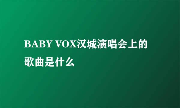 BABY VOX汉城演唱会上的歌曲是什么